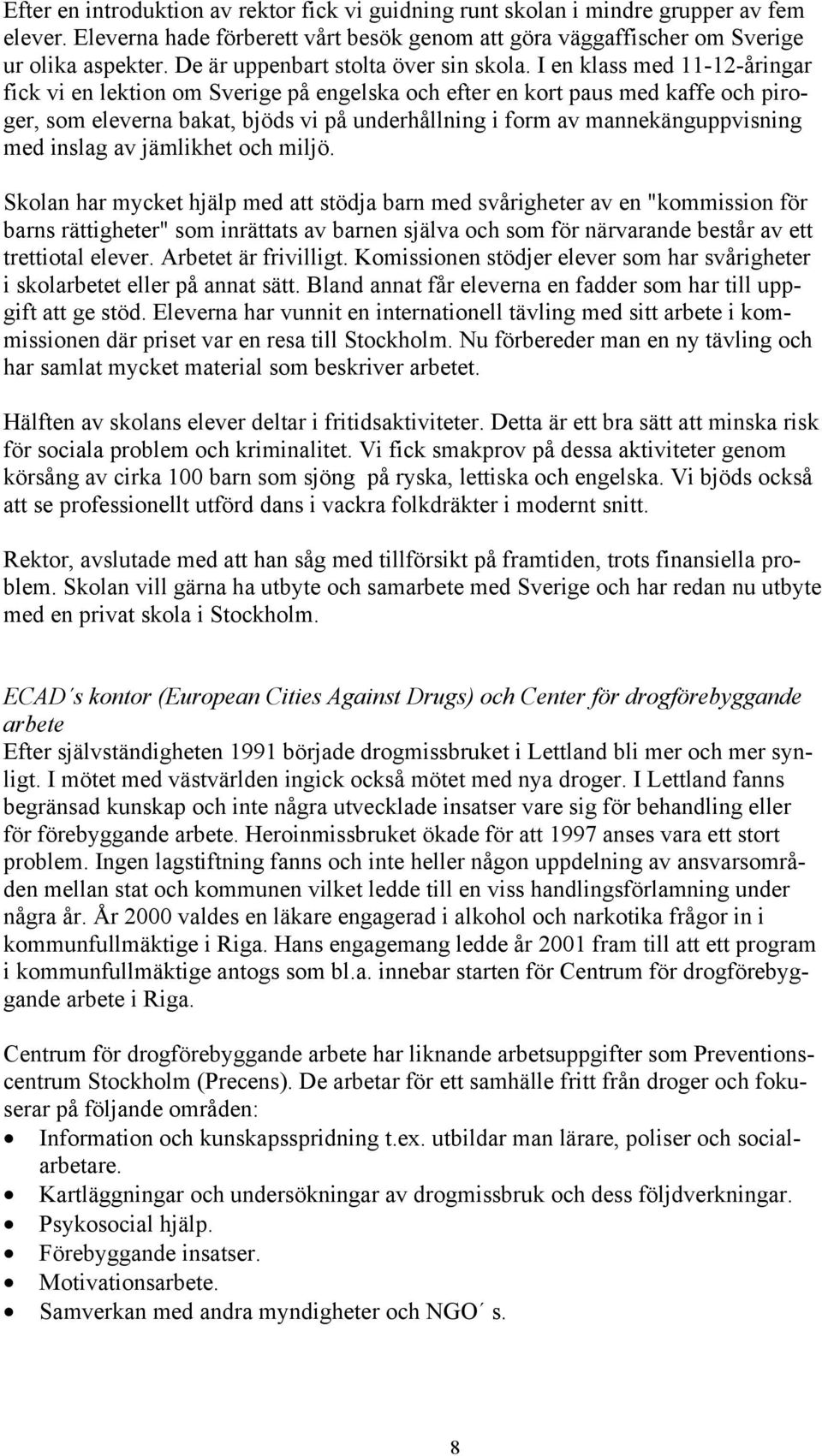 I en klass med 11-12-åringar fick vi en lektion om Sverige på engelska och efter en kort paus med kaffe och piroger, som eleverna bakat, bjöds vi på underhållning i form av mannekänguppvisning med