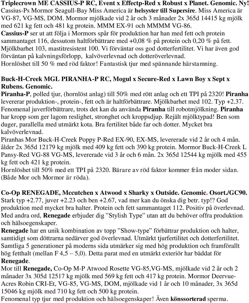 Cassius-P ser ut att följa i Mormors spår för produktion har han med fett och protein sammantaget 116, dessutom haltförbättrare med +0,08 % på protein och 0,20 % på fett.