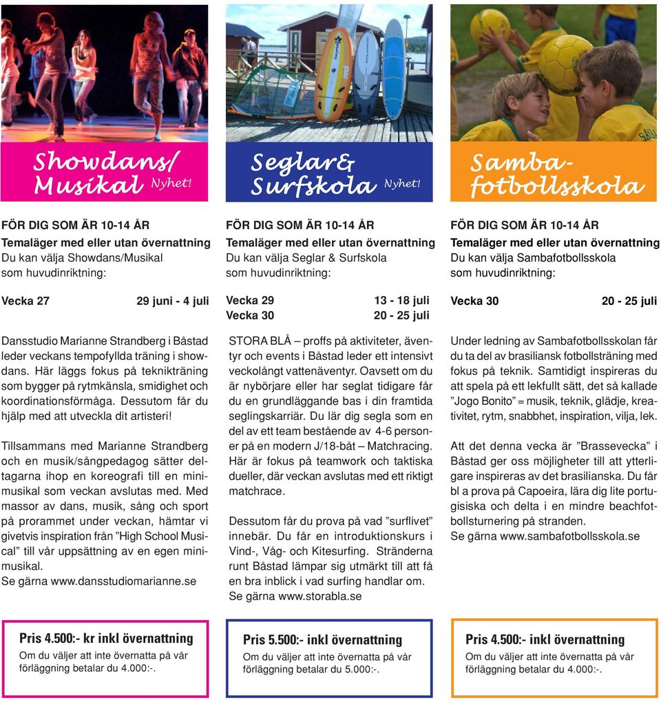 juli Vecka 29 13-18 juli Vecka 30 20-25 juli Vecka 30 20-25 juli Dansstudio Marianne Strandberg i Båstad leder veckans tempofyllda träning i showdans.