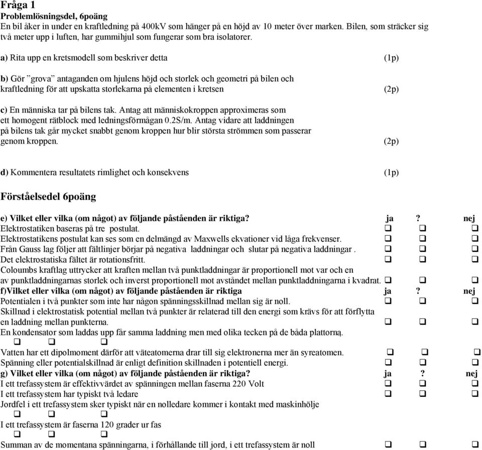 a) Rita upp en kretsmodell som beskriver detta (1p) b) Gör grova antaganden om hjulens höjd och storlek och geometri på bilen och kraftledning för att upskatta storlekarna på elementen i kretsen c)