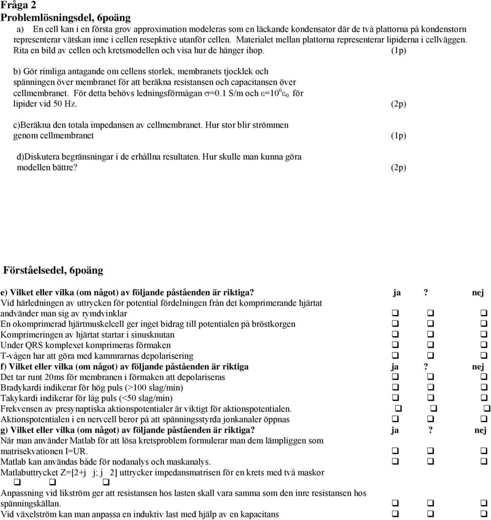 (1p) b) Gör rimliga antagande om cellens storlek, membranets tjocklek och spänningen över membranet för att beräkna resistansen och capacitansen över cellmembranet.