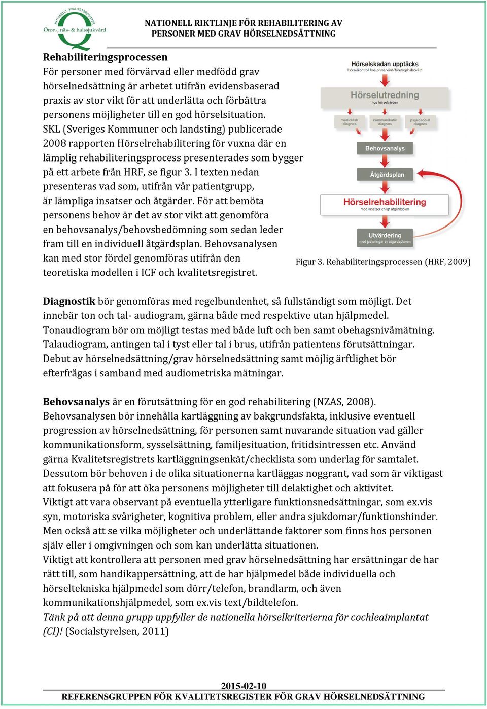 SKL (Sveriges Kommuner och landsting) publicerade 2008 rapporten Hörselrehabilitering för vuxna där en lämplig rehabiliteringsprocess presenterades som bygger på ett arbete från HRF, se figur 3.