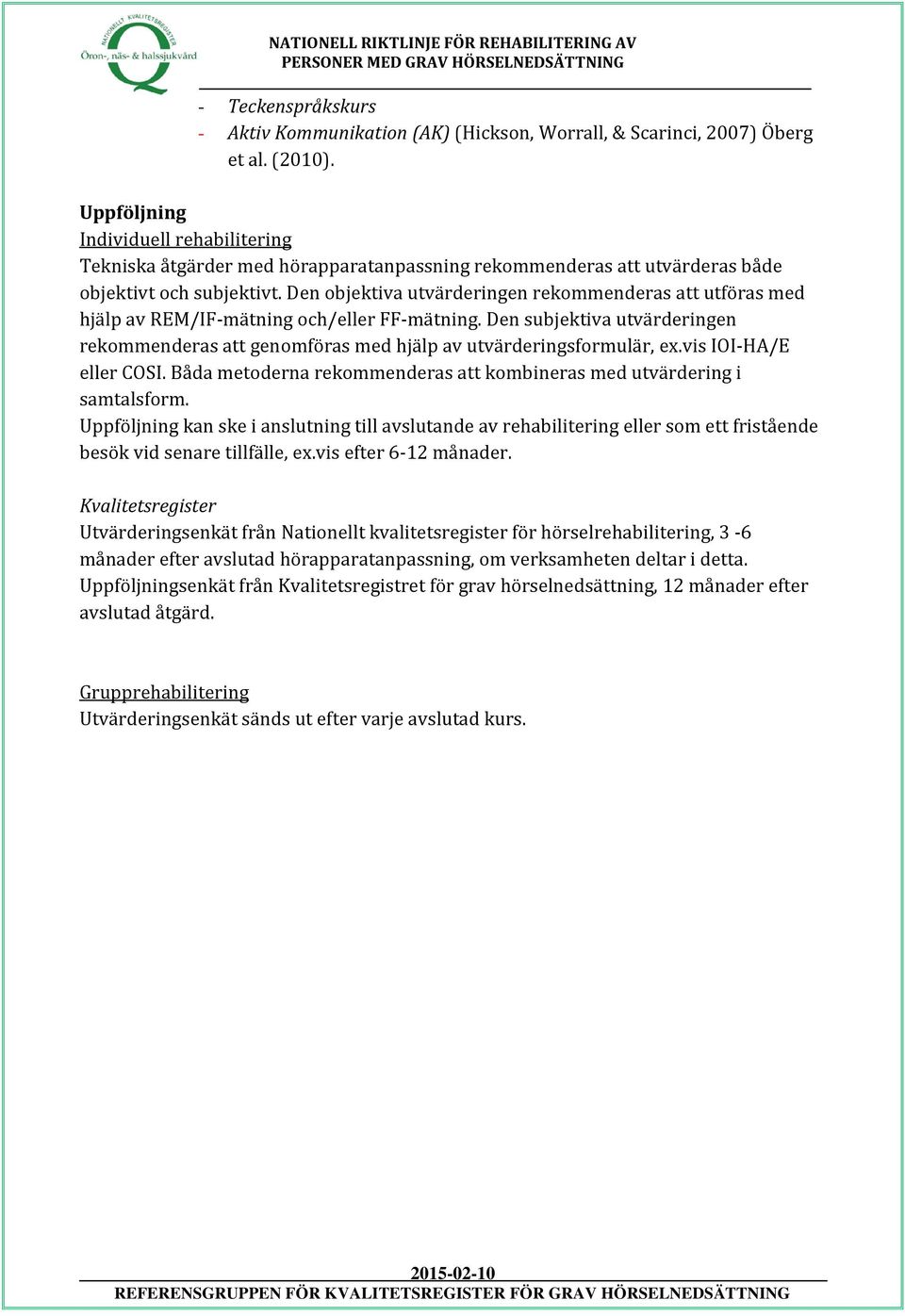 Den objektiva utvärderingen rekommenderas att utföras med hjälp av REM/IF-mätning och/eller FF-mätning. Den subjektiva utvärderingen rekommenderas att genomföras med hjälp av utvärderingsformulär, ex.