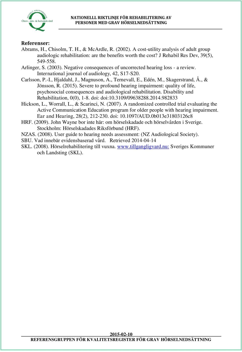 Negative consequences of uncorrected hearing loss - a review. International journal of audiology, 42, S17-S20. Carlsson, P.-I., Hjaldahl, J., Magnuson, A., Ternevall, E., Edén, M., Skagerstrand, Å.