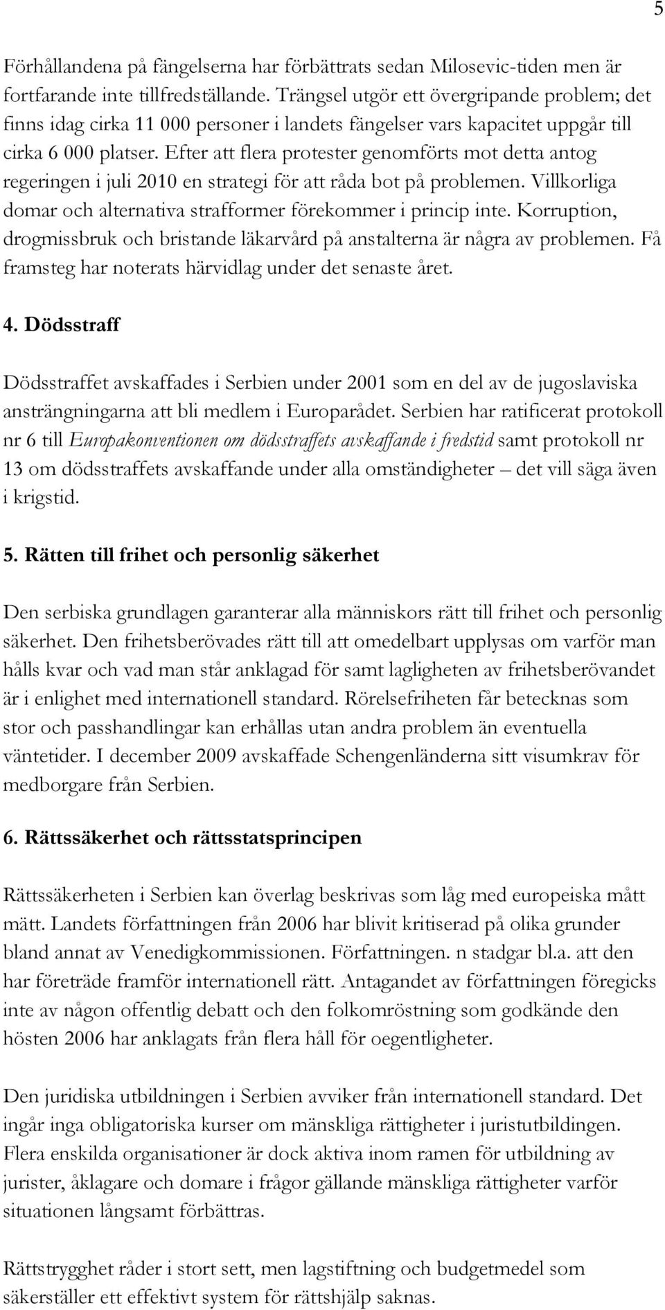 Efter att flera protester genomförts mot detta antog regeringen i juli 2010 en strategi för att råda bot på problemen. Villkorliga domar och alternativa strafformer förekommer i princip inte.