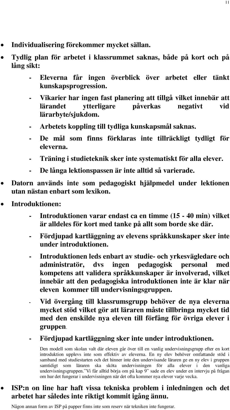 - De mål som finns förklaras inte tillräckligt tydligt för eleverna. - Träning i studieteknik sker inte systematiskt för alla elever. - De långa lektionspassen är inte alltid så varierade.