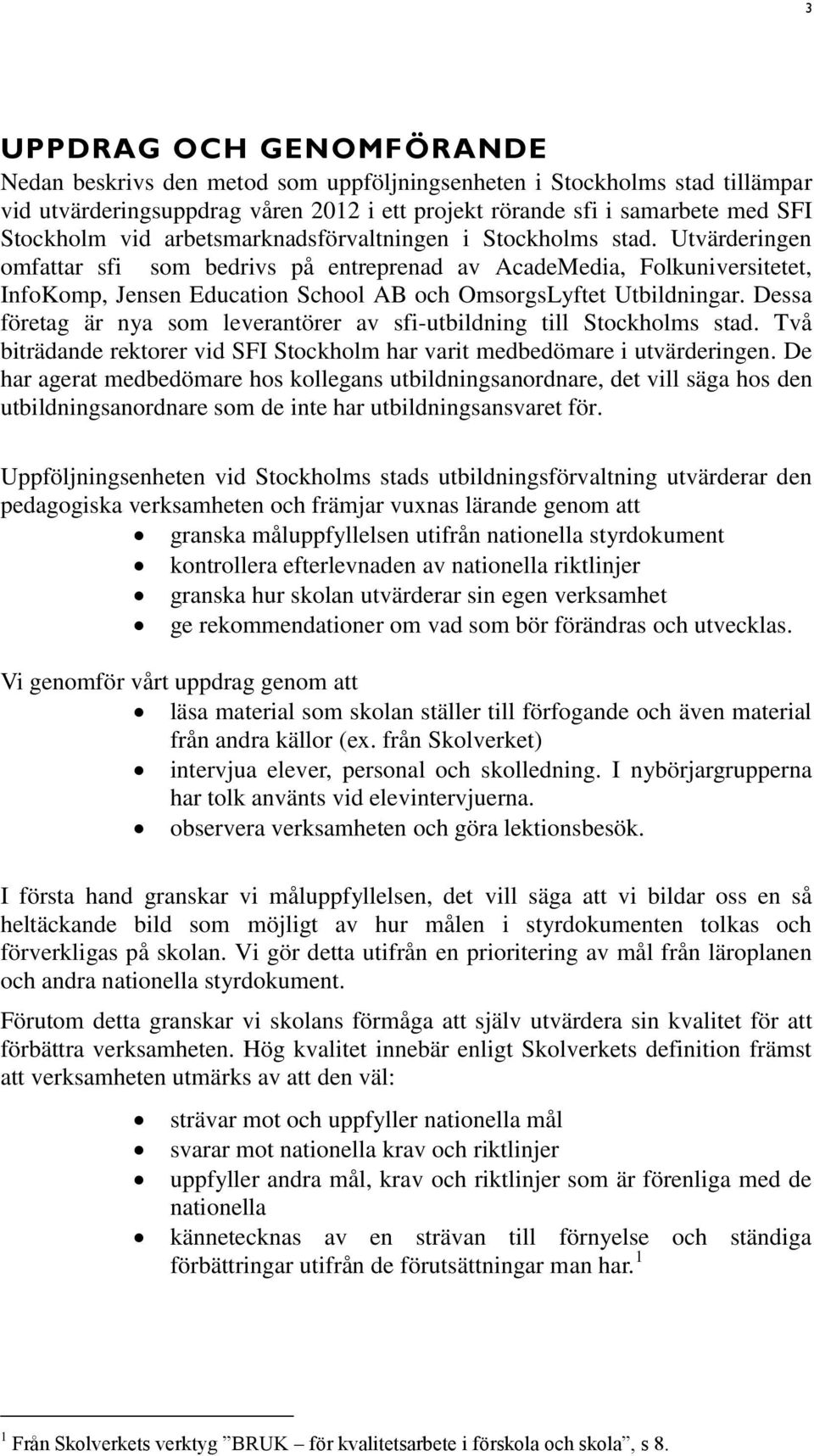 Utvärderingen omfattar sfi som bedrivs på entreprenad av AcadeMedia, Folkuniversitetet, InfoKomp, Jensen Education School AB och OmsorgsLyftet Utbildningar.