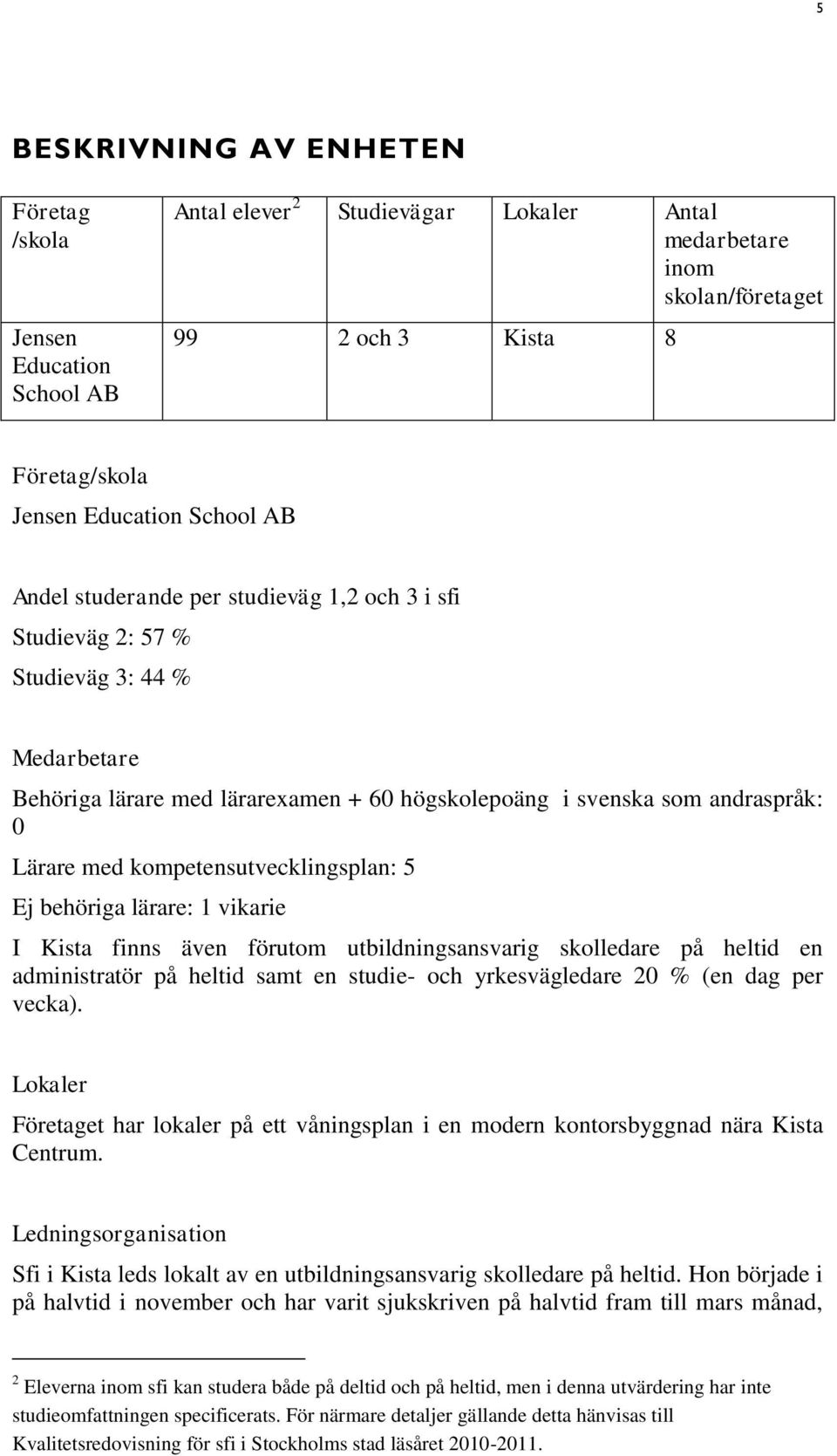 kompetensutvecklingsplan: 5 Ej behöriga lärare: 1 vikarie I Kista finns även förutom utbildningsansvarig skolledare på heltid en administratör på heltid samt en studie- och yrkesvägledare 20 % (en