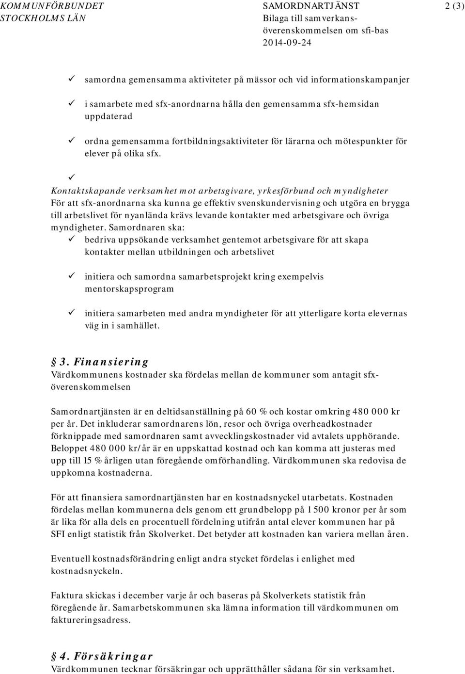 Kontaktskapande verksamhet mot arbetsgivare, yrkesförbund och myndigheter För att sfx-anordnarna ska kunna ge effektiv svenskundervisning och utgöra en brygga till arbetslivet för nyanlända krävs