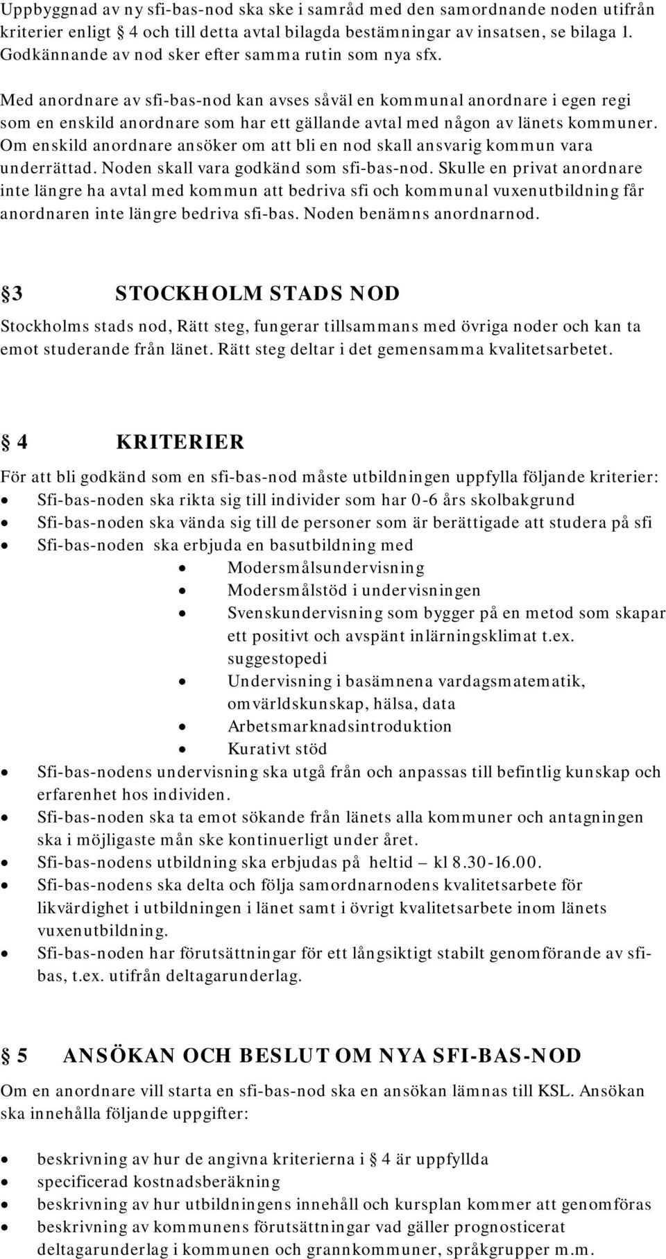 Med anordnare av sfi-bas-nod kan avses såväl en kommunal anordnare i egen regi som en enskild anordnare som har ett gällande avtal med någon av länets kommuner.