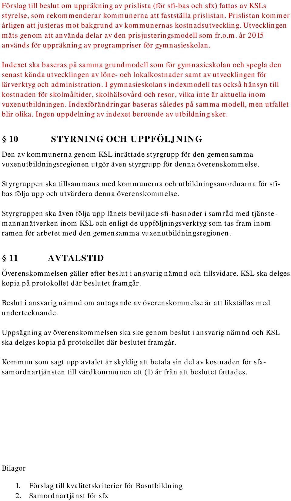 Indexet ska baseras på samma grundmodell som för gymnasieskolan och spegla den senast kända utvecklingen av löne- och lokalkostnader samt av utvecklingen för lärverktyg och administration.