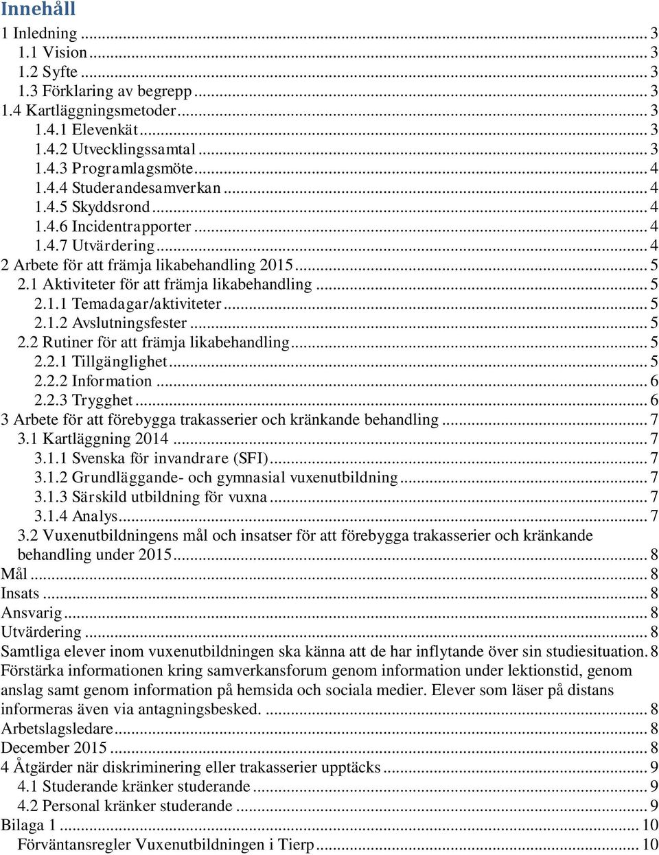 .. 5 2.1.2 Avslutningsfester... 5 2.2 Rutiner för att främja likabehandling... 5 2.2.1 Tillgänglighet... 5 2.2.2 Information... 6 2.2.3 Trygghet.