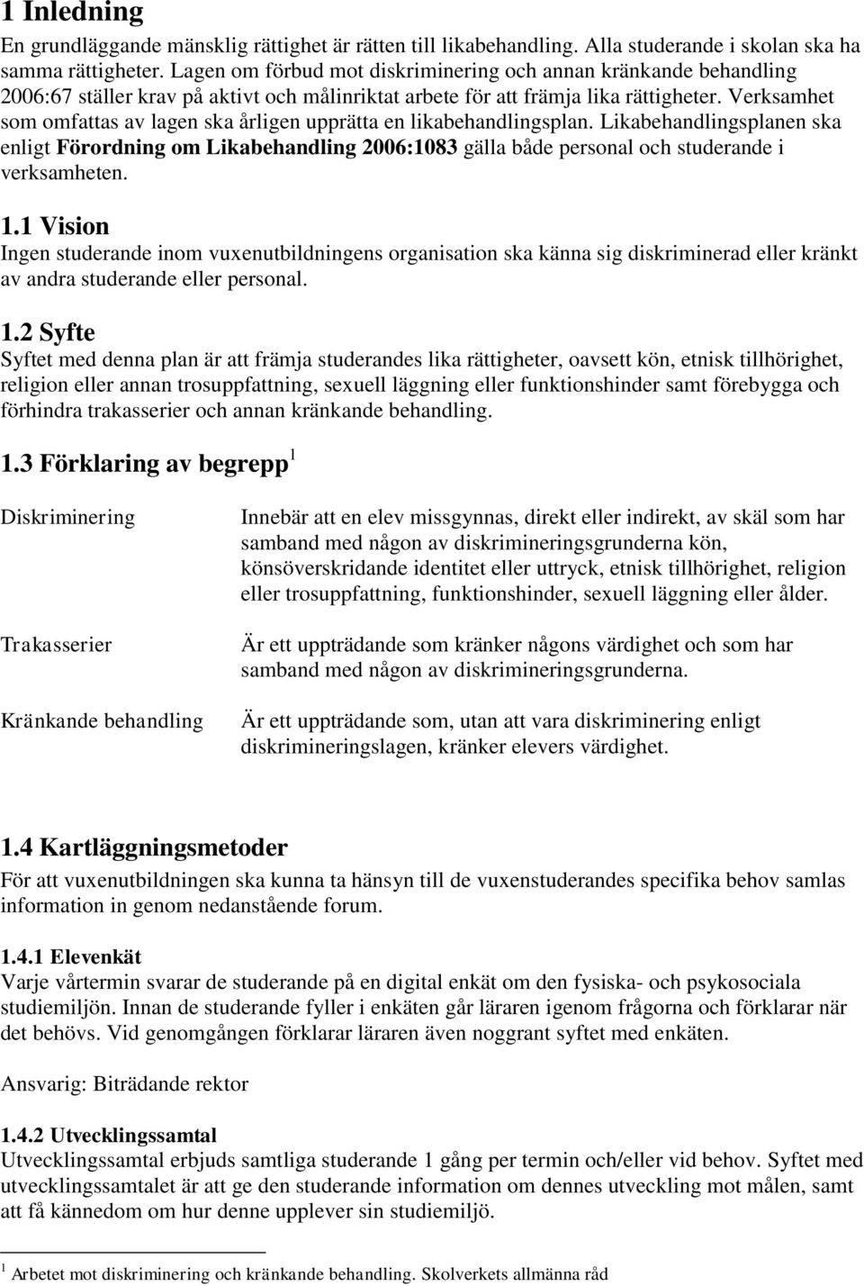 Verksamhet som omfattas av lagen ska årligen upprätta en likabehandlingsplan. Likabehandlingsplanen ska enligt Förordning om Likabehandling 2006:1083 gälla både personal och studerande i verksamheten.