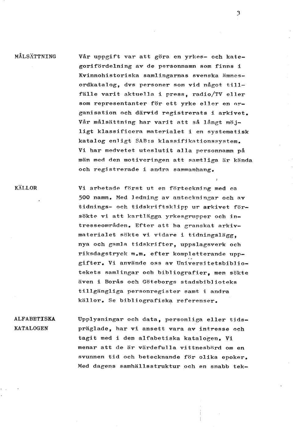 Vår måls5ttning har varit att s& 3angt m3 j- ligt klassiftcera materialet i en systematisk katalog enligt SAR:s klassifikatjonssystem, Vi har medvetet uteslutit alla personnamn p& män med den