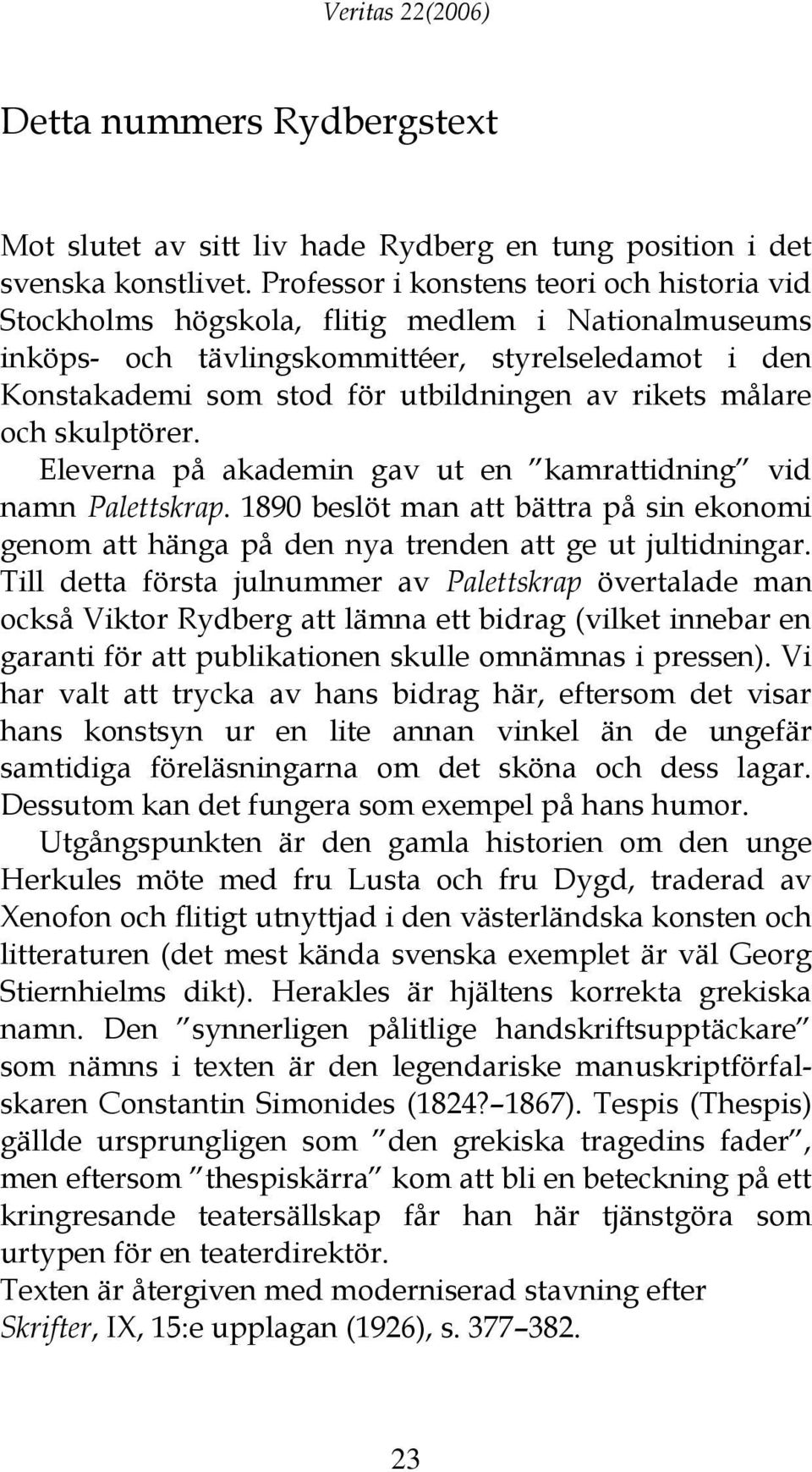 målare och skulptörer. Eleverna på akademin gav ut en kamrattidning vid namn Palettskrap. 1890 beslöt man att bättra på sin ekonomi genom att hänga på den nya trenden att ge ut jultidningar.