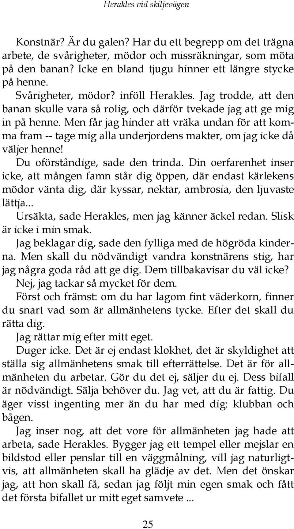 Men får jag hinder att vräka undan för att komma fram -- tage mig alla underjordens makter, om jag icke då väljer henne! Du oförståndige, sade den trinda.