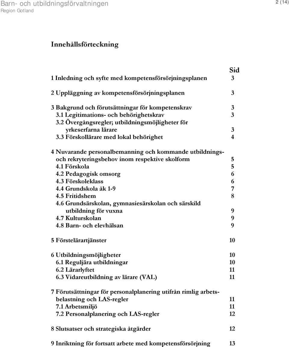 3 Förskollärare med lokal behörighet 4 4 Nuvarande personalbemanning och kommande utbildningsoch rekryteringsbehov inom respektive skolform 5 4.1 Förskola 5 4.2 Pedagogisk omsorg 6 4.