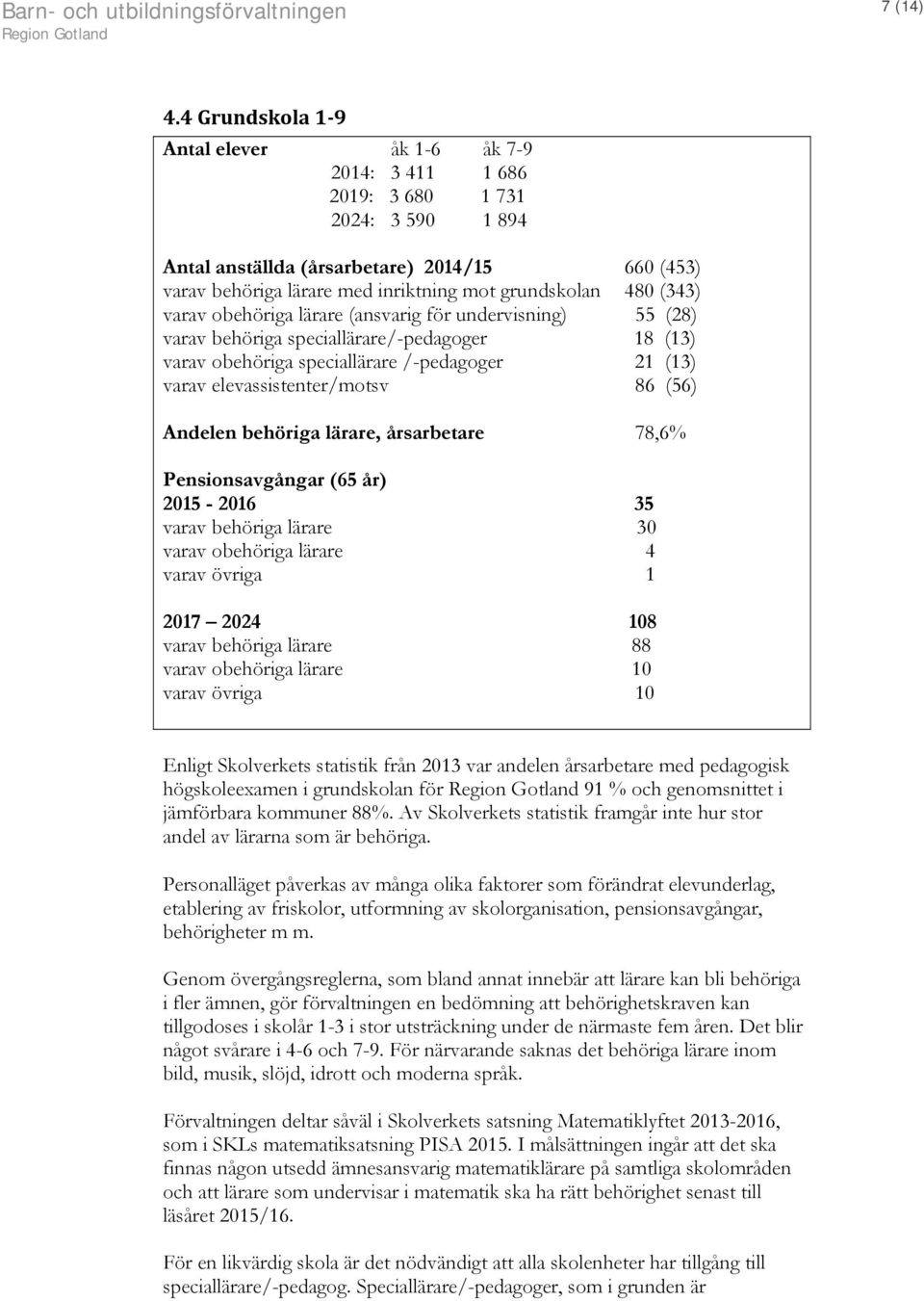 480 (343) varav obehöriga lärare (ansvarig för undervisning) 55 (28) varav behöriga speciallärare/-pedagoger 18 (13) varav obehöriga speciallärare /-pedagoger 21 (13) varav elevassistenter/motsv 86