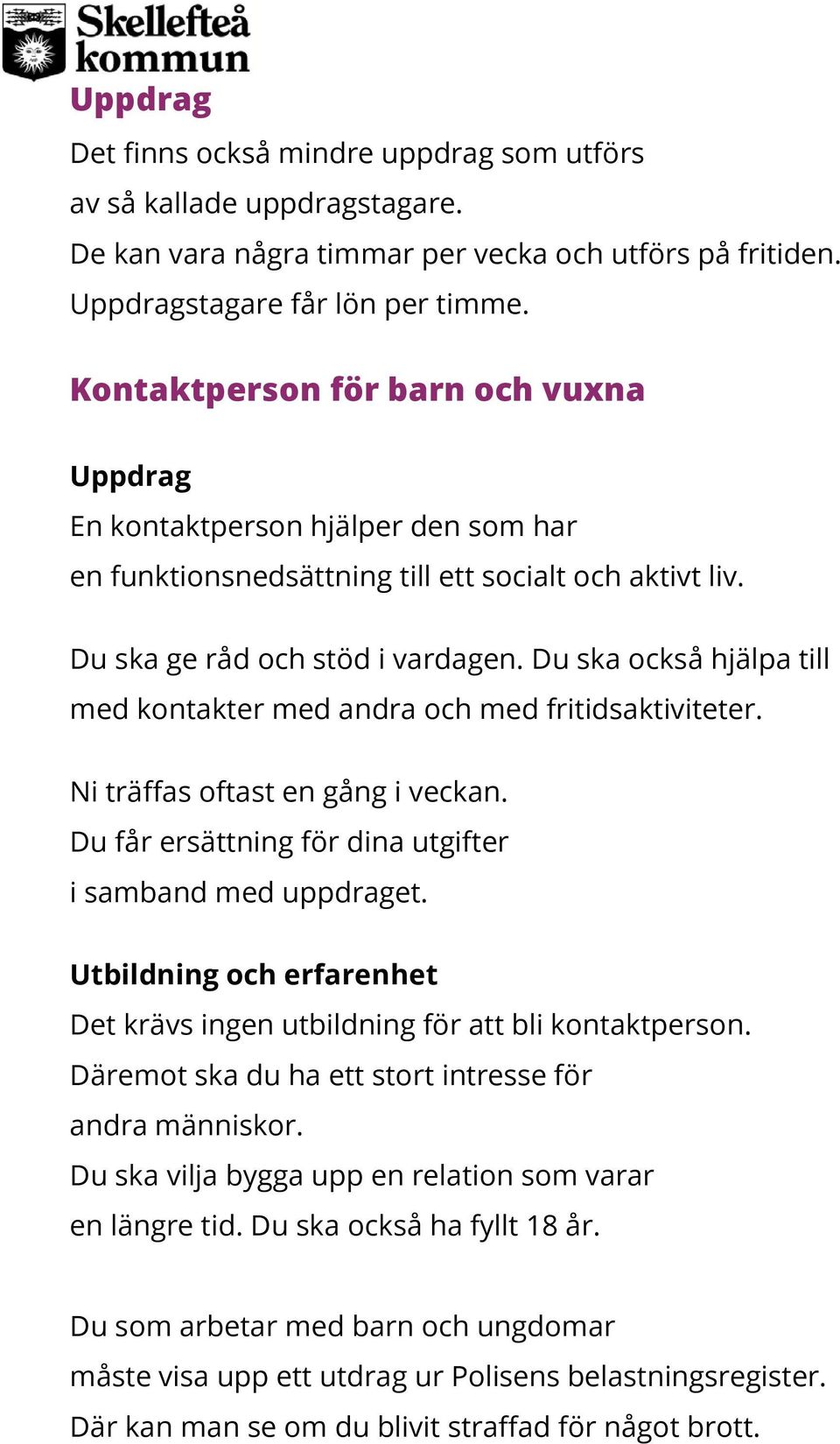 Du ska också hjälpa till med kontakter med andra och med fritidsaktiviteter. Ni träffas oftast en gång i veckan. Du får ersättning för dina utgifter i samband med uppdraget.