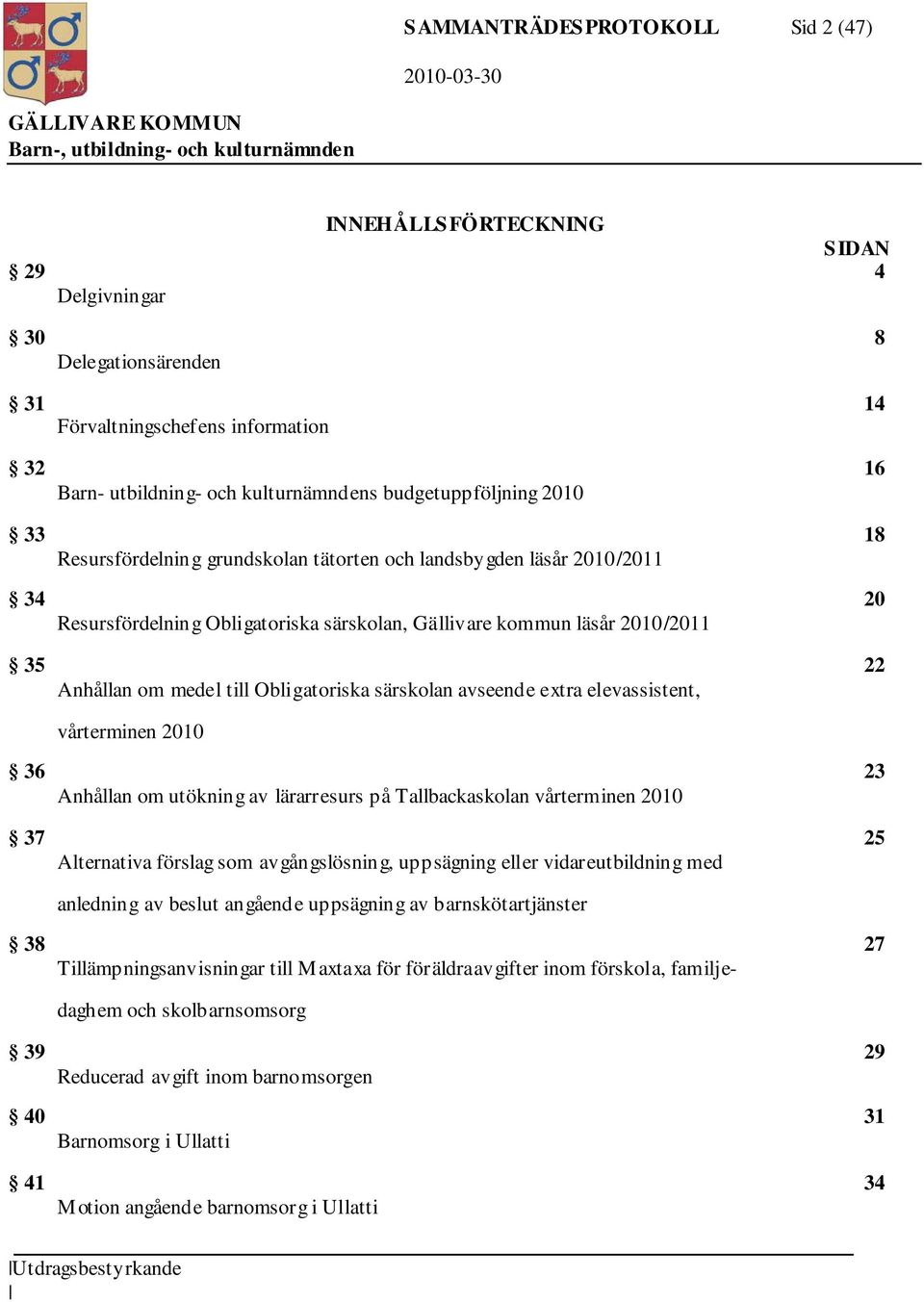 medel till Obligatoriska särskolan avseende extra elevassistent, vårterminen 2010 36 23 Anhållan om utökning av lärarresurs på Tallbackaskolan vårterminen 2010 37 25 Alternativa förslag som