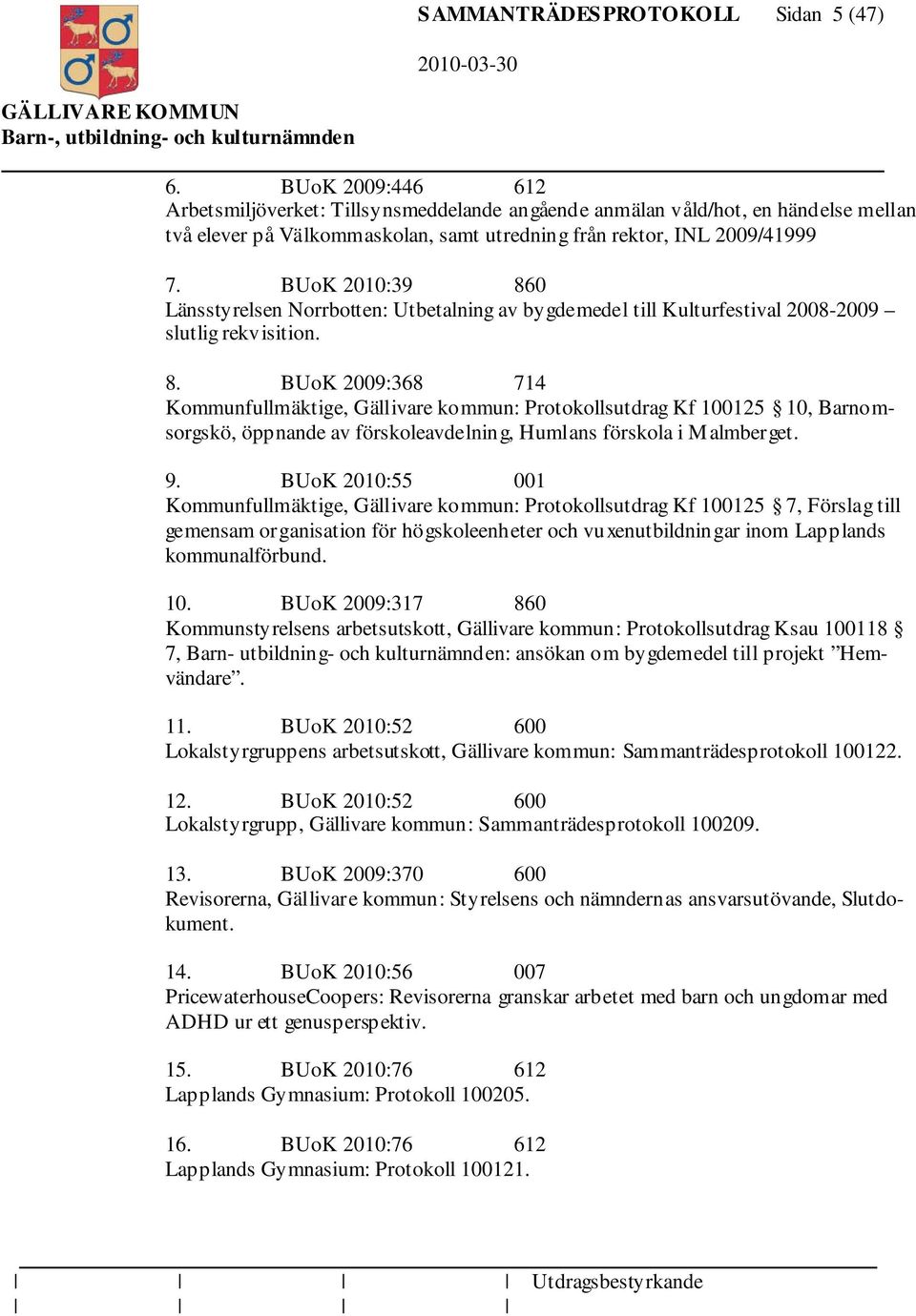 BUoK 2010:39 860 Länsstyrelsen Norrbotten: Utbetalning av bygdemedel till Kulturfestival 2008-2009 slutlig rekvisition. 8. BUoK 2009:368 714 Kommunfullmäktige, Gällivare kommun: Protokollsutdrag Kf 100125 10, Barnomsorgskö, öppnande av förskoleavdelning, Humlans förskola i Malmberget.