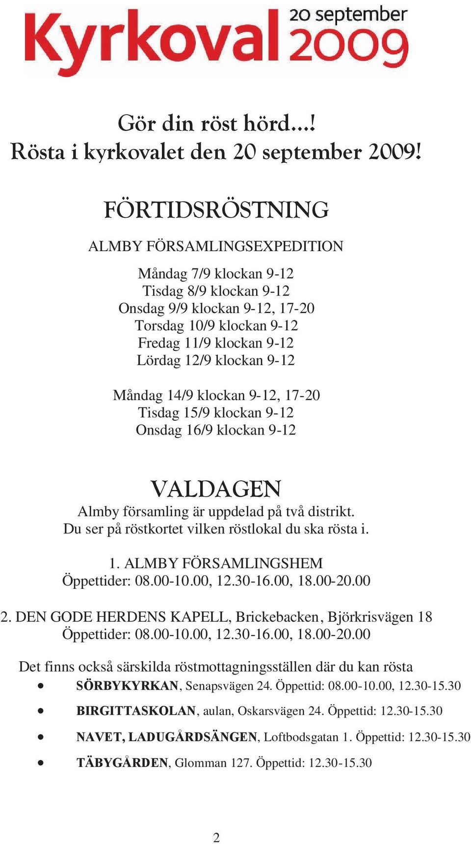 Måndag 14/9 klockan 9-12, 17-20 Tisdag 15/9 klockan 9-12 Onsdag 16/9 klockan 9-12 VALDAGEN Almby församling är uppdelad på två distrikt. Du ser på röstkortet vilken röstlokal du ska rösta i. 1. ALMBY FÖRSAMLINGSHEM Öppettider: 08.