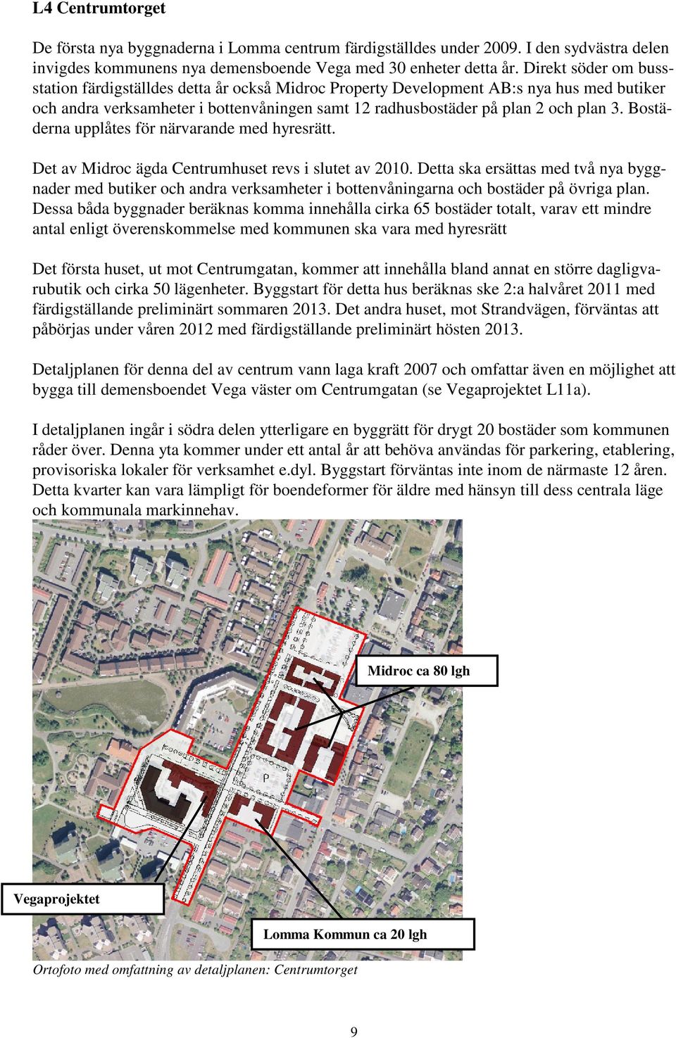 Bostäderna upplåtes för närvarande med hyresrätt. Det av Midroc ägda Centrumhuset revs i slutet av 2010.