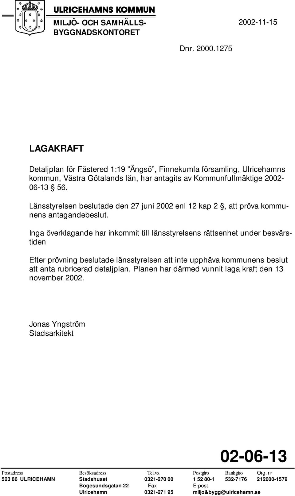 Länsstyrelsen beslutade den 27 juni 2002 enl 12 kap 2, att pröva kommunens antagandebeslut.