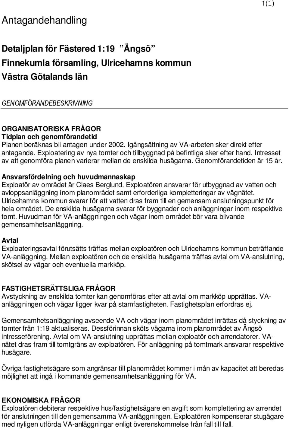 Intresset av att genomföra planen varierar mellan de enskilda husägarna. Genomförandetiden är 15 år. Ansvarsfördelning och huvudmannaskap Exploatör av området är Claes Berglund.