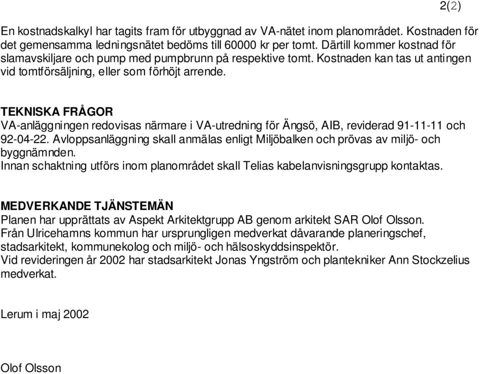 TEKNISKA FRÅGOR VA-anläggningen redovisas närmare i VA-utredning för Ängsö, AIB, reviderad 91-11-11 och 92-04-22.