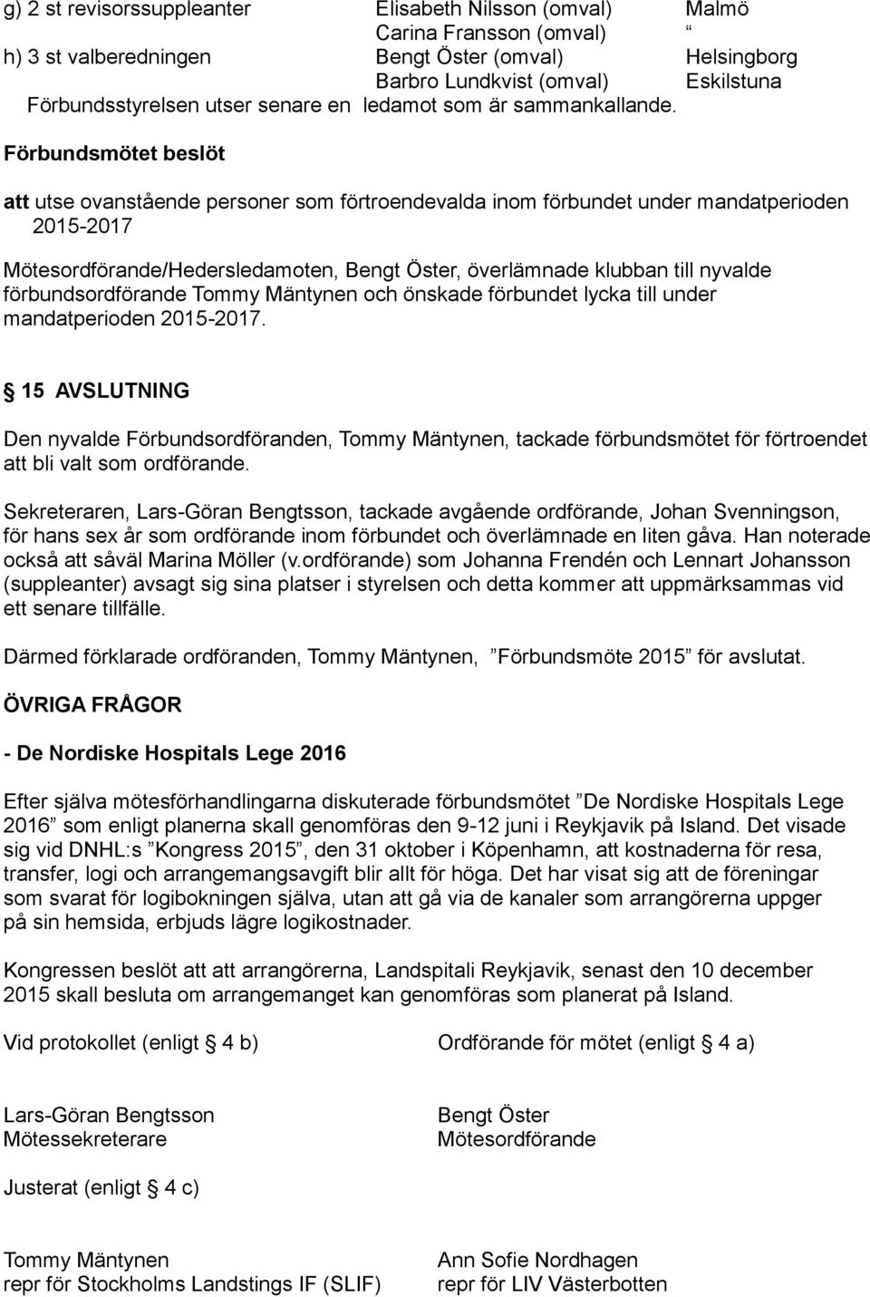 att utse ovanstående personer som förtroendevalda inom förbundet under mandatperioden 2015-2017 Mötesordförande/Hedersledamoten, Bengt Öster, överlämnade klubban till nyvalde förbundsordförande Tommy