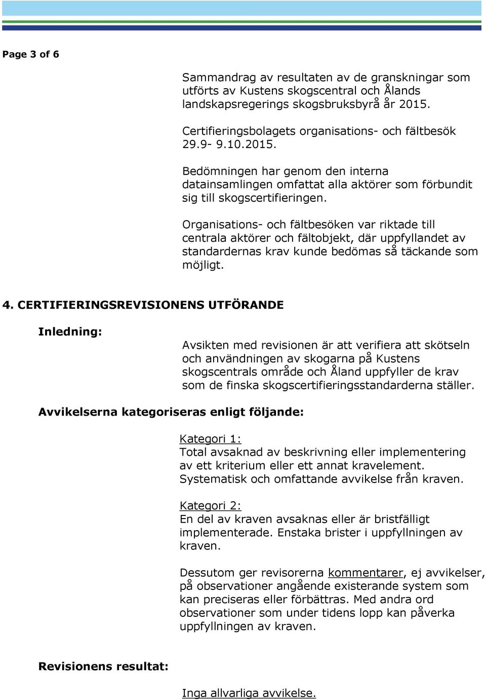 Organisations- och fältbesöken var riktade till centrala aktörer och fältobjekt, där uppfyllandet av standardernas krav kunde bedömas så täckande som möjligt. 4.