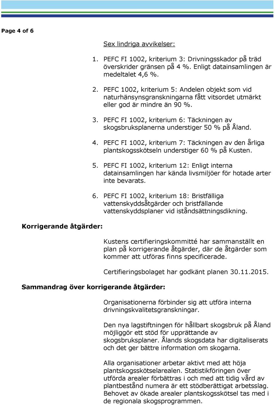 PEFC FI 1002, kriterium 6: Täckningen av skogsbruksplanerna understiger 50 % på Åland. 4. PEFC FI 1002, kriterium 7: Täckningen av den årliga plantskogsskötseln understiger 60 % på Kusten. 5. PEFC FI 1002, kriterium 12: Enligt interna datainsamlingen har kända livsmiljöer för hotade arter inte bevarats.