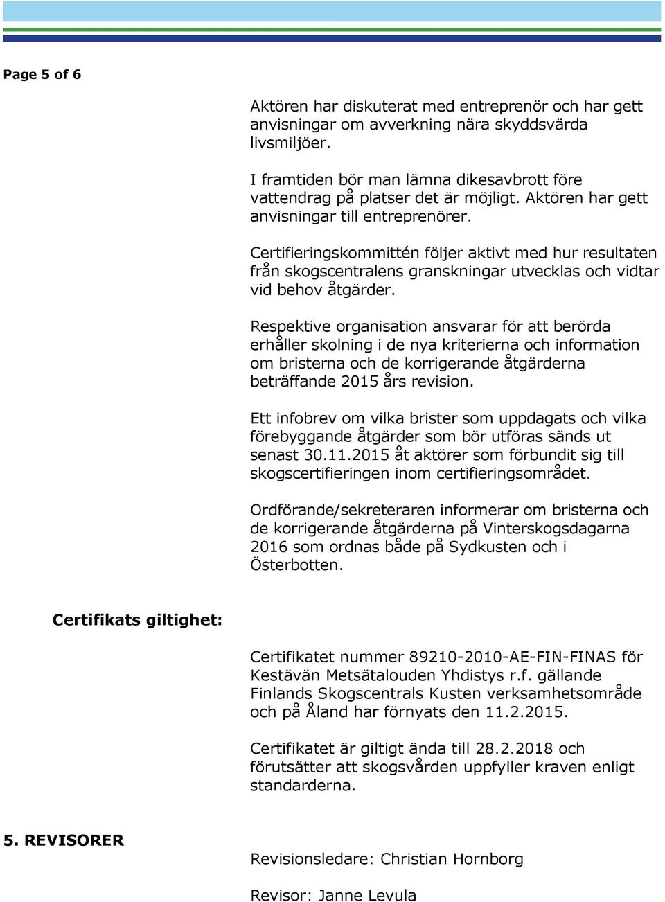 Certifieringskommittén följer aktivt med hur resultaten från skogscentralens granskningar utvecklas och vidtar vid behov åtgärder.