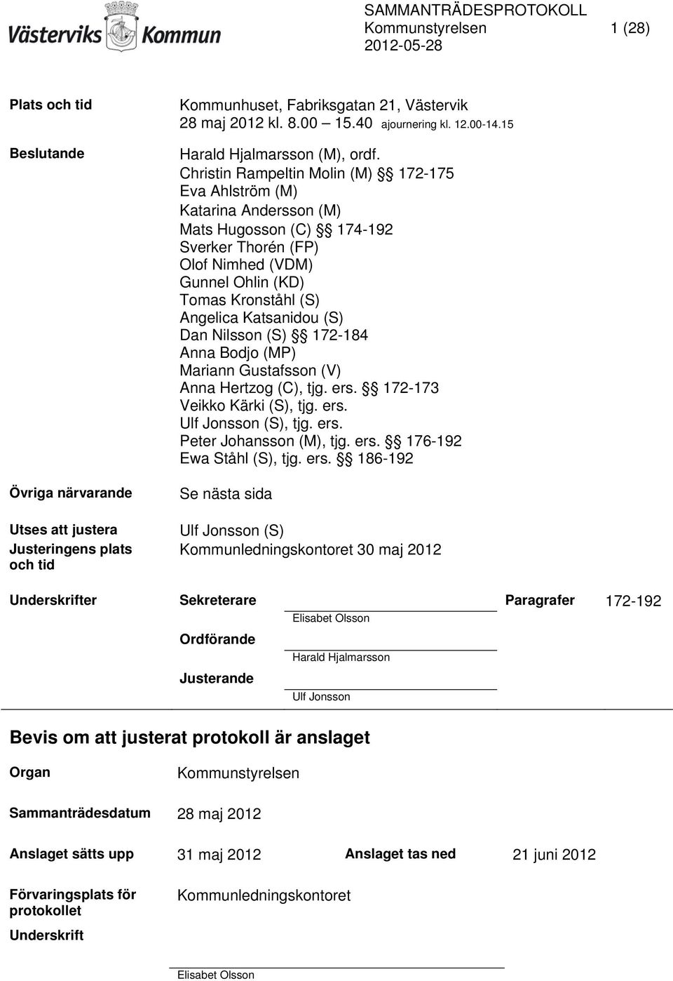 Christin Rampeltin Molin (M) 172-175 Eva Ahlström (M) Katarina Andersson (M) Mats Hugosson (C) 174-192 Sverker Thorén (FP) Olof Nimhed (VDM) Gunnel Ohlin (KD) Tomas Kronståhl (S) Angelica Katsanidou