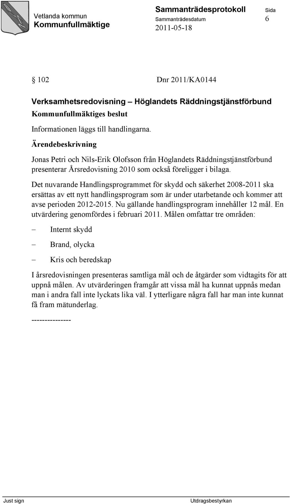 Det nuvarande Handlingsprogrammet för skydd och säkerhet 2008-2011 ska ersättas av ett nytt handlingsprogram som är under utarbetande och kommer att avse perioden 2012-2015.