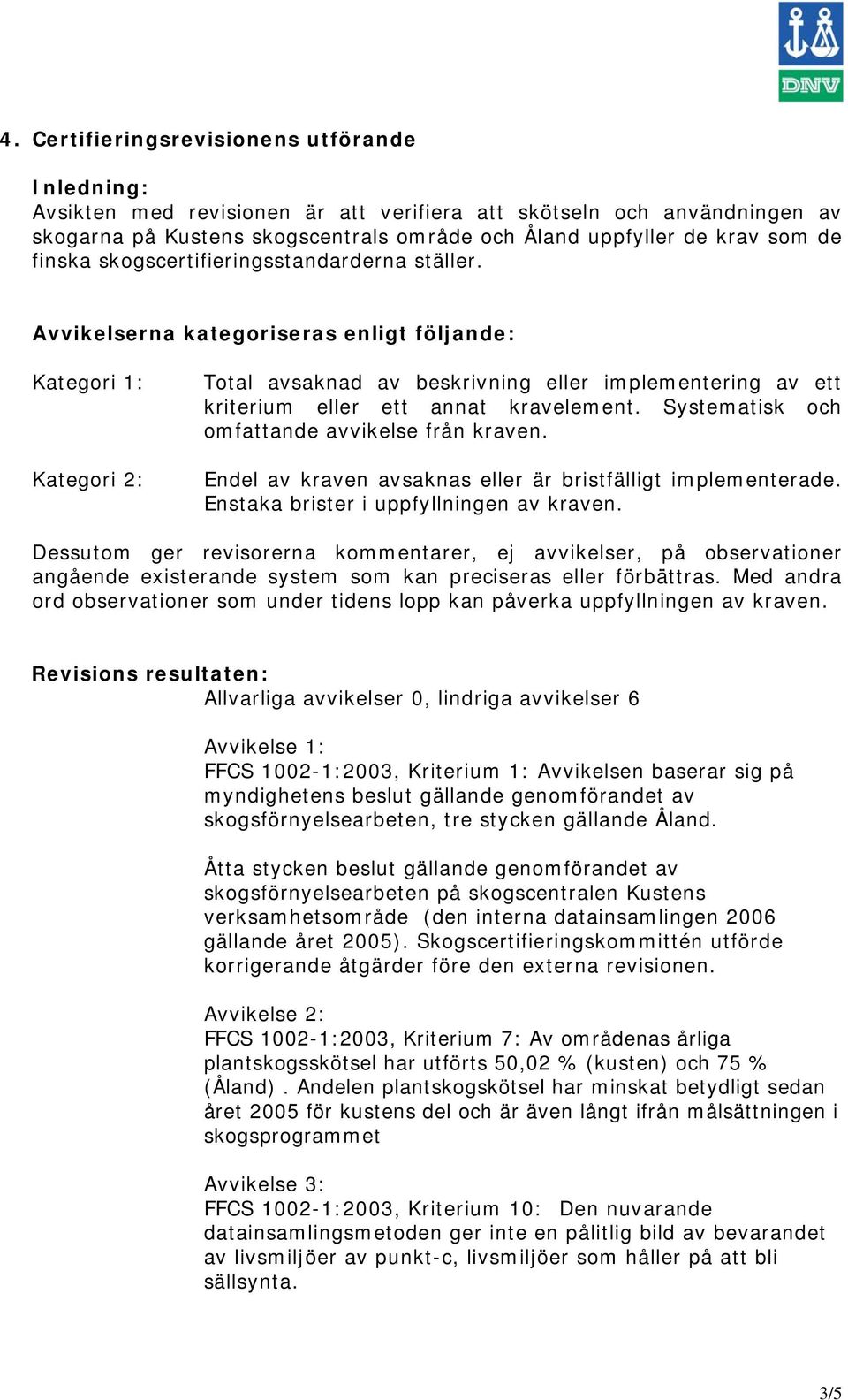 Avvikelserna kategoriseras enligt följande: Kategori 1: Kategori 2: Total avsaknad av beskrivning eller implementering av ett kriterium eller ett annat kravelement.