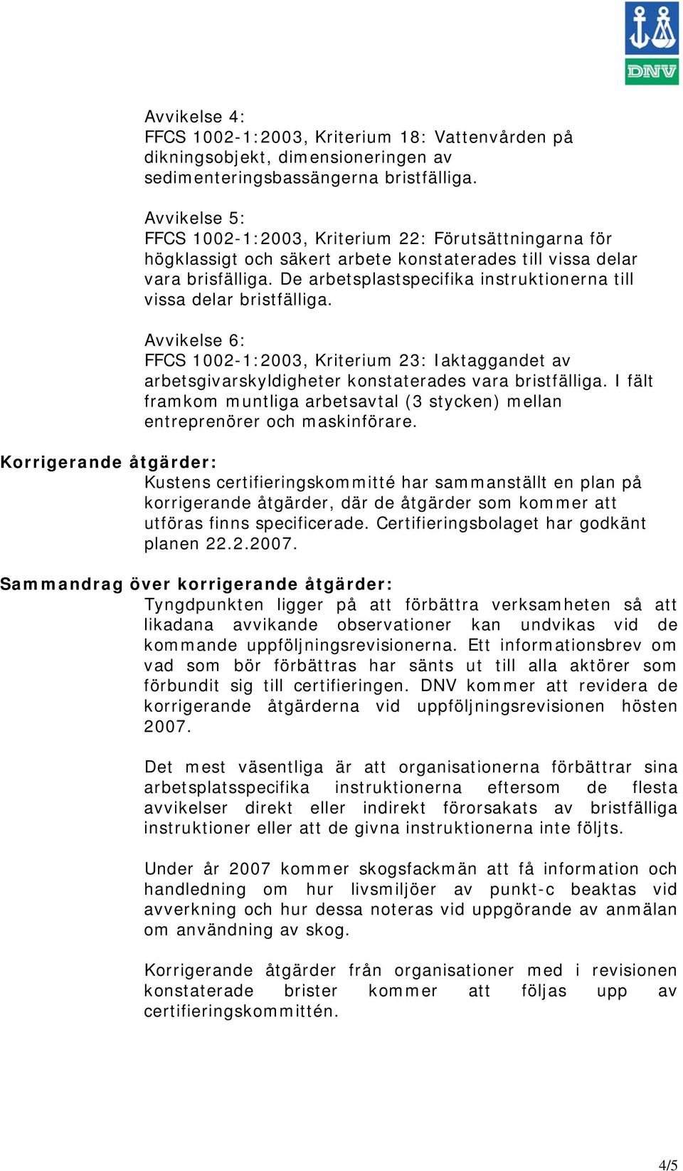 De arbetsplastspecifika instruktionerna till vissa delar bristfälliga. Avvikelse 6: FFCS 1002-1:2003, Kriterium 23: Iaktaggandet av arbetsgivarskyldigheter konstaterades vara bristfälliga.