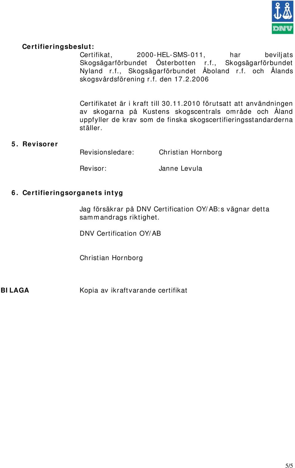 2010 förutsatt att användningen av skogarna på Kustens skogscentrals område och Åland uppfyller de krav som de finska skogscertifieringsstandarderna ställer. 5.