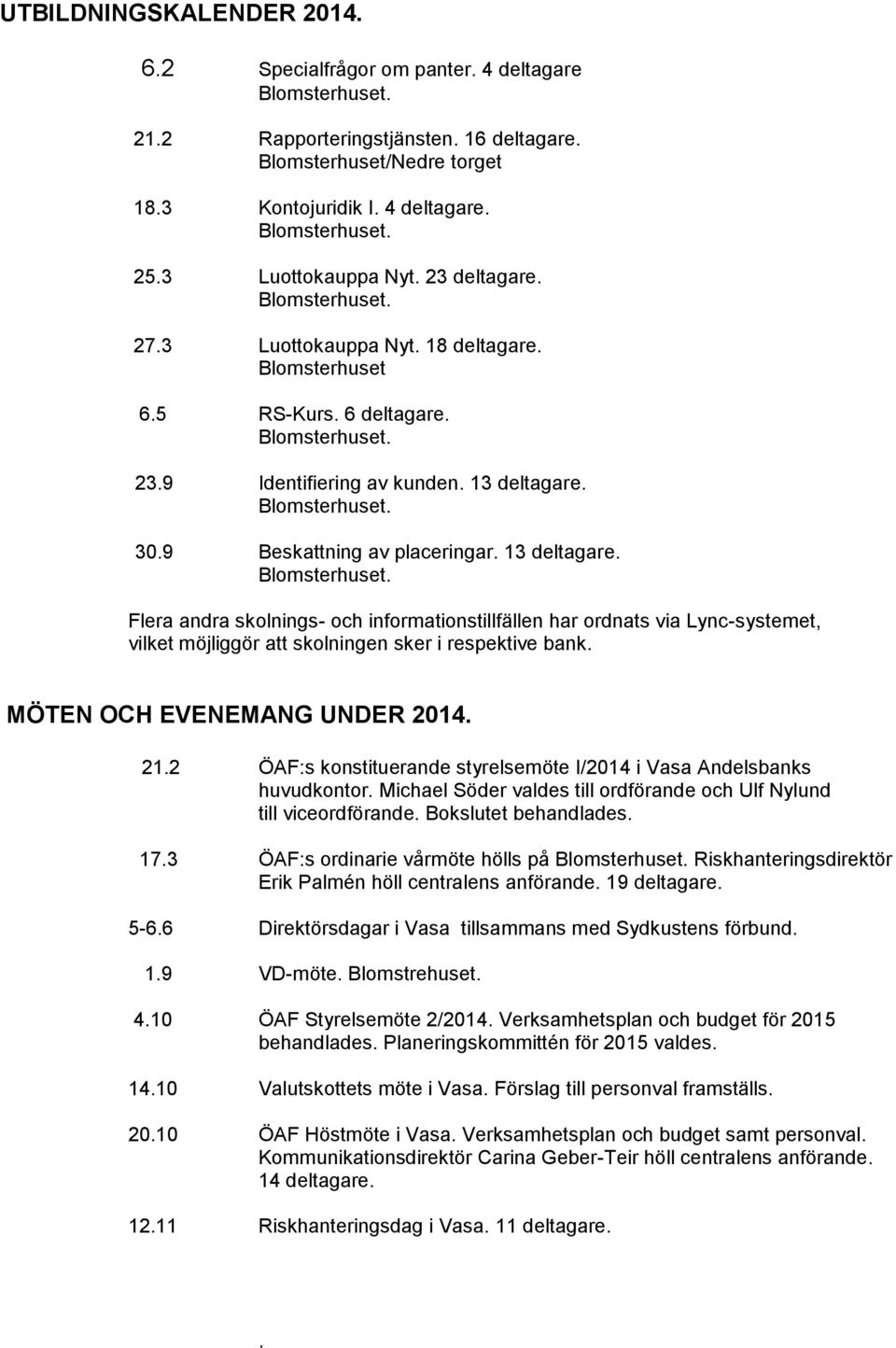 30.9 Beskattning av placeringar. 13 deltagare. Flera andra skolnings- och informationstillfällen har ordnats via Lync-systemet, vilket möjliggör att skolningen sker i respektive bank.