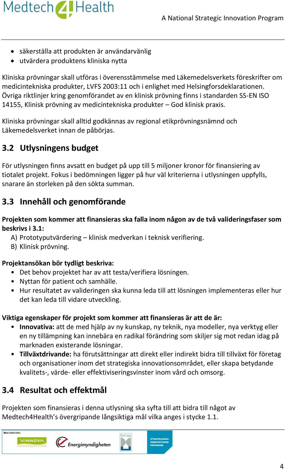 Övriga riktlinjer kring genomförandet av en klinisk prövning finns i standarden SS-EN ISO 14155, Klinisk prövning av medicintekniska produkter God klinisk praxis.