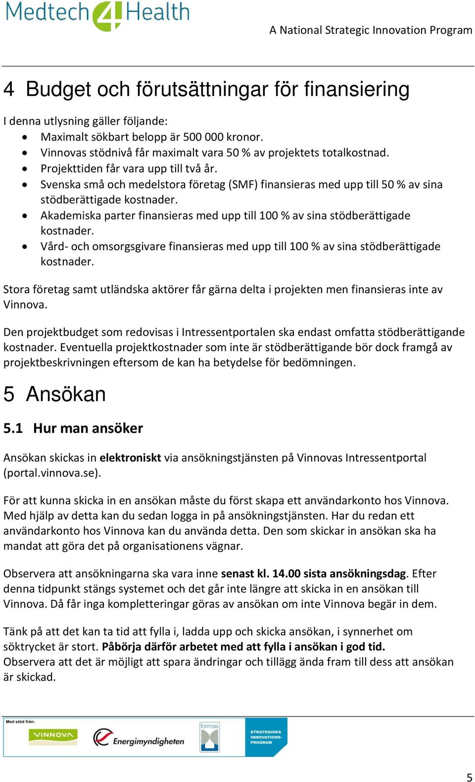 Akademiska parter finansieras med upp till 100 % av sina stödberättigade kostnader. Vård- och omsorgsgivare finansieras med upp till 100 % av sina stödberättigade kostnader.