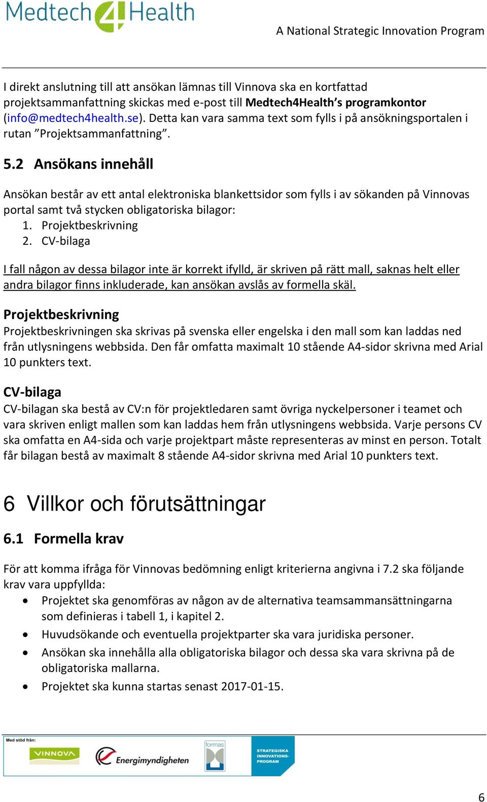 2 Ansökans innehåll Ansökan består av ett antal elektroniska blankettsidor som fylls i av sökanden på Vinnovas portal samt två stycken obligatoriska bilagor: 1. Projektbeskrivning 2.