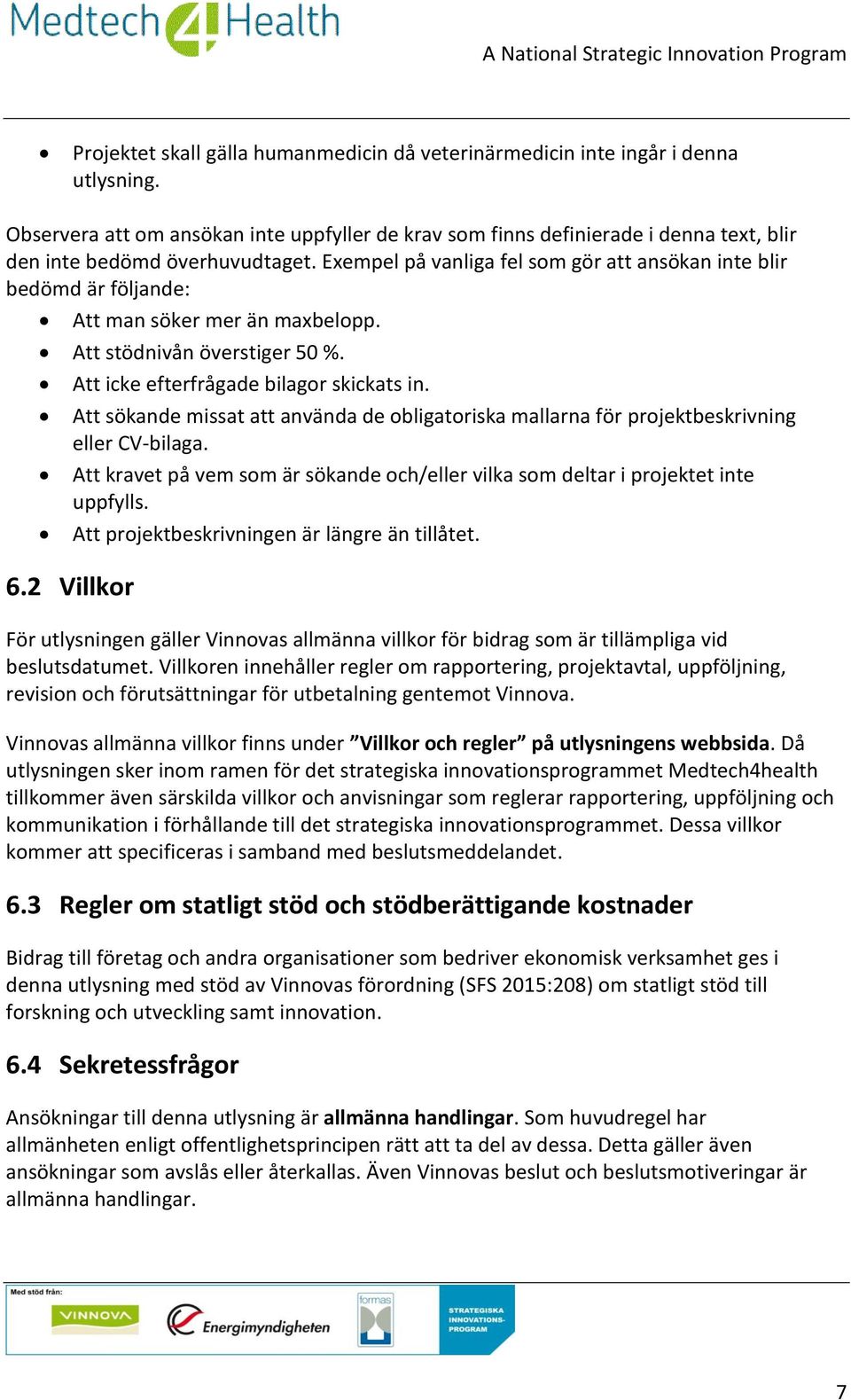Exempel på vanliga fel som gör att ansökan inte blir bedömd är följande: Att man söker mer än maxbelopp. Att stödnivån överstiger 50 %. Att icke efterfrågade bilagor skickats in.