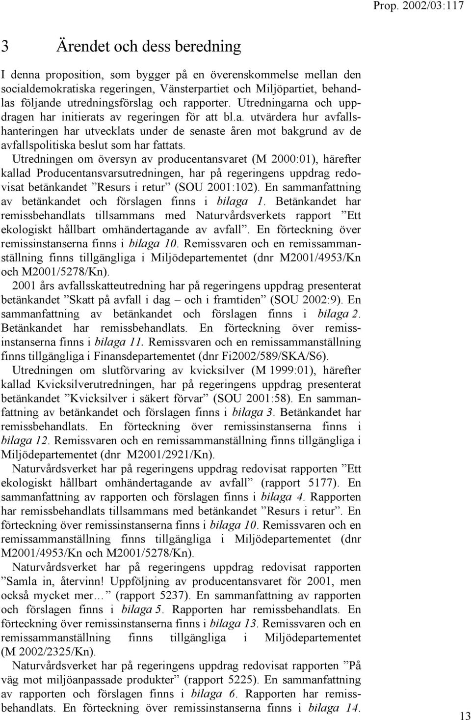 Utredningen om översyn av producentansvaret (M 2000:01), härefter kallad Producentansvarsutredningen, har på regeringens uppdrag redovisat betänkandet Resurs i retur (SOU 2001:102).