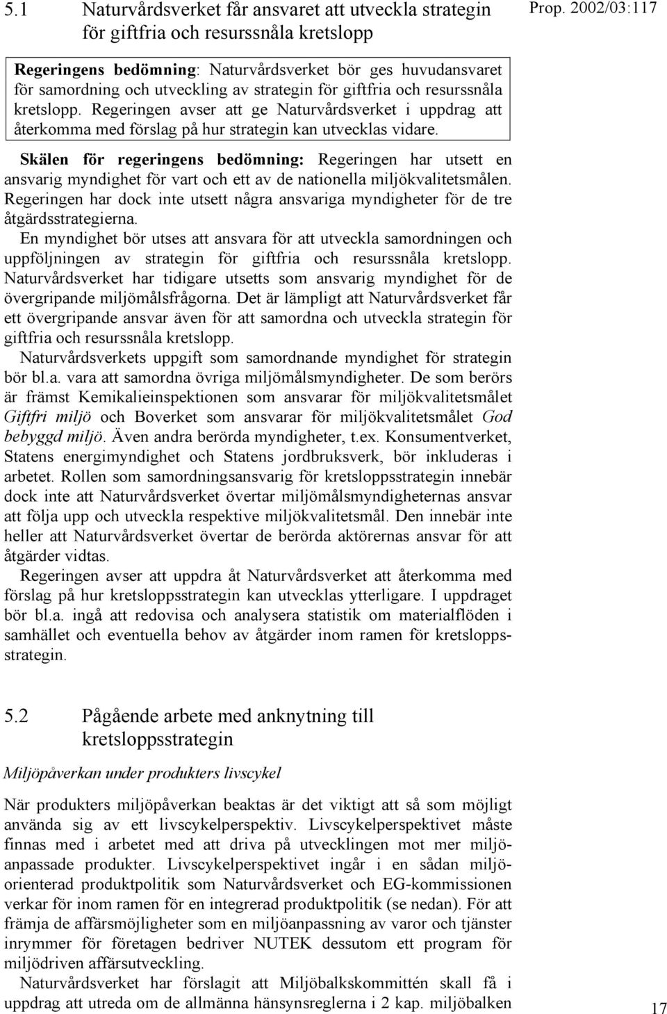 Skälen för regeringens bedömning: Regeringen har utsett en ansvarig myndighet för vart och ett av de nationella miljökvalitetsmålen.