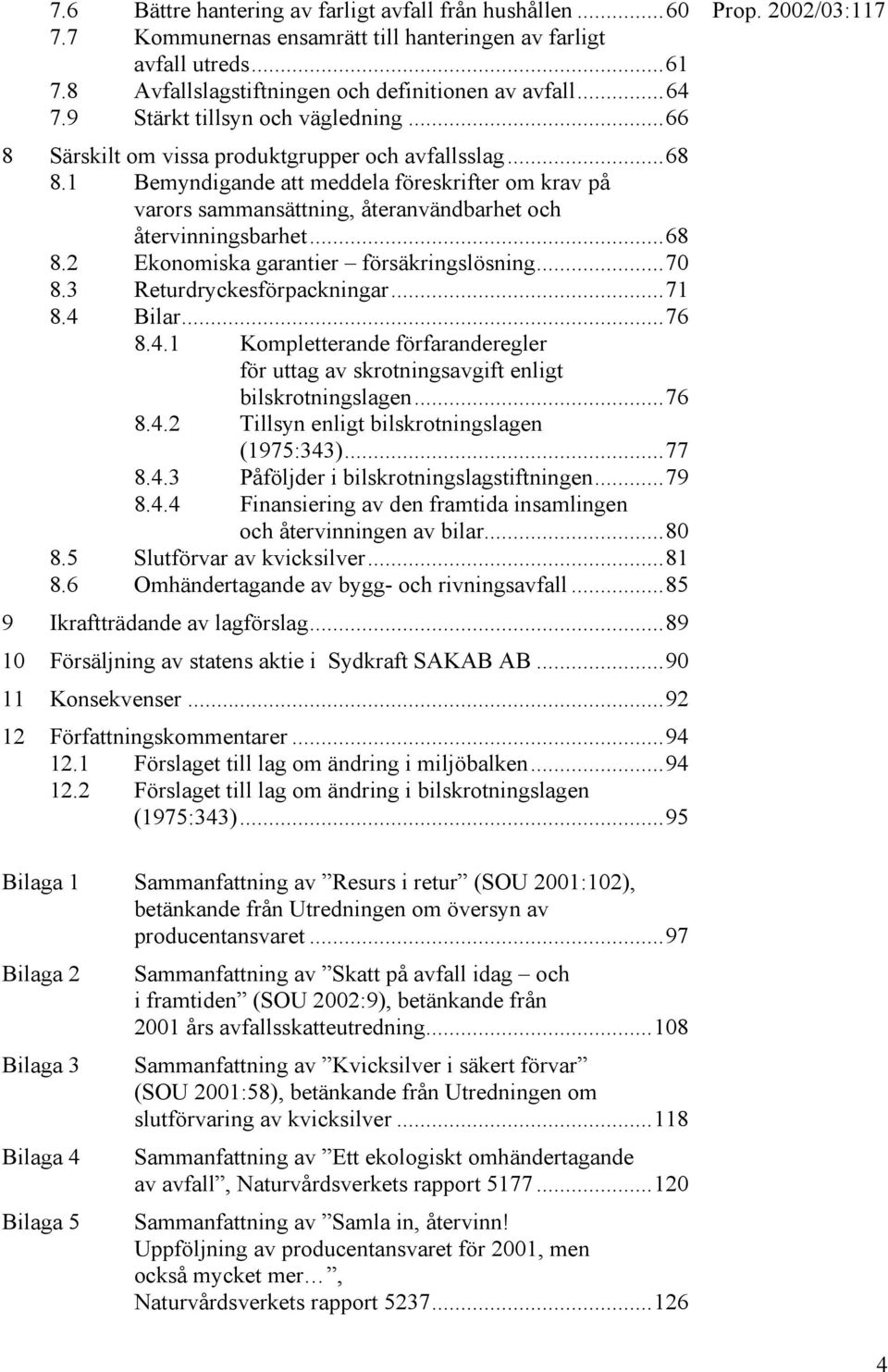 1 Bemyndigande att meddela föreskrifter om krav på varors sammansättning, återanvändbarhet och återvinningsbarhet...68 8.2 Ekonomiska garantier försäkringslösning...70 8.3 Returdryckesförpackningar.