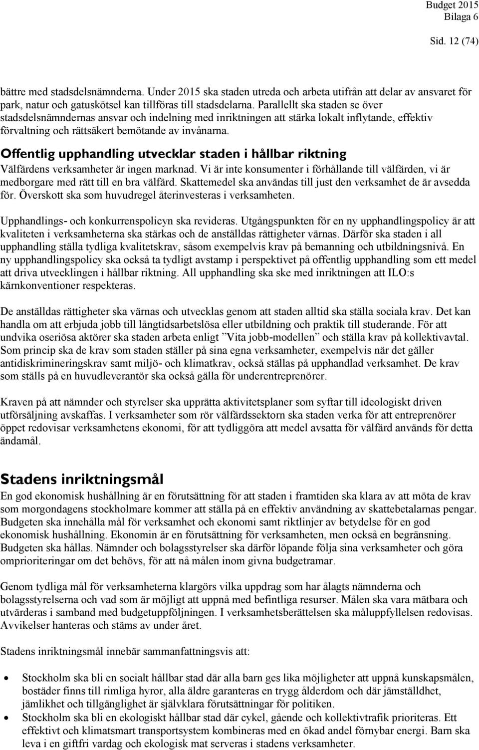 Offentlig upphandling utvecklar staden i hållbar riktning Välfärdens verksamheter är ingen marknad. Vi är inte konsumenter i förhållande till välfärden, vi är medborgare med rätt till en bra välfärd.