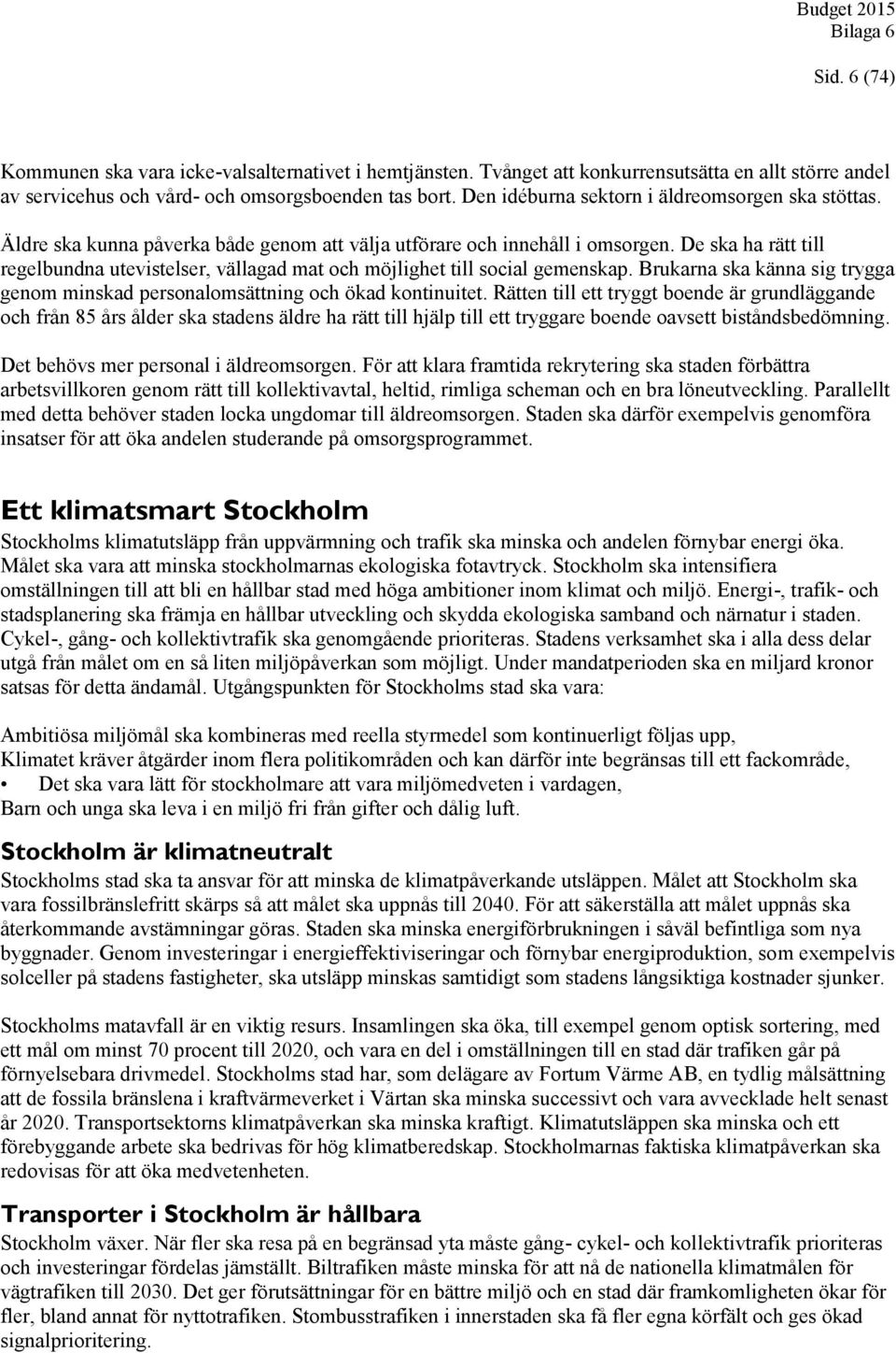 De ska ha rätt till regelbundna utevistelser, vällagad mat och möjlighet till social gemenskap. Brukarna ska känna sig trygga genom minskad personalomsättning och ökad kontinuitet.