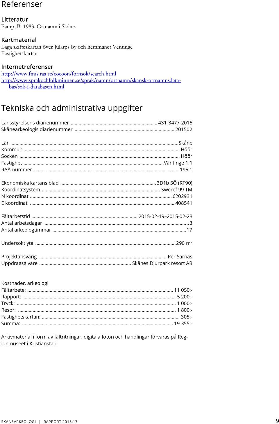 .. 431-3477-2015 Skånearkeologis diarienummer... 201502 Län... Skåne Kommun... Höör Socken... Höör Fastighet... Väntinge 1:1 RAÄ-nummer... 195:1 Ekonomiska kartans blad.